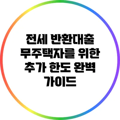 전세 반환대출: 무주택자를 위한 추가 한도 완벽 가이드