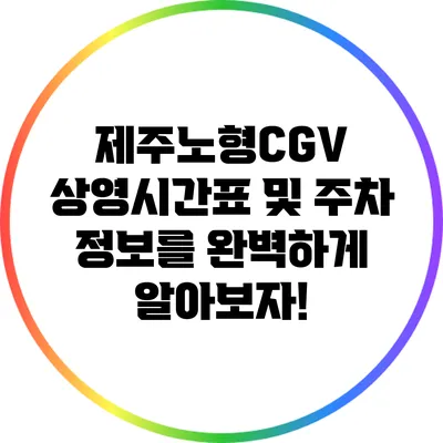 제주노형CGV 상영시간표 및 주차 정보를 완벽하게 알아보자!