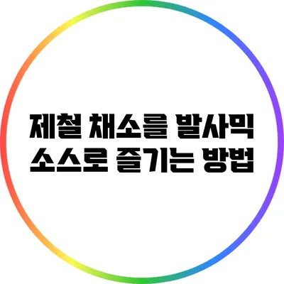 제철 채소를 발사믹 소스로 즐기는 방법