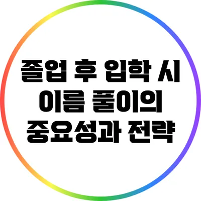 졸업 후 입학 시 이름 풀이의 중요성과 전략