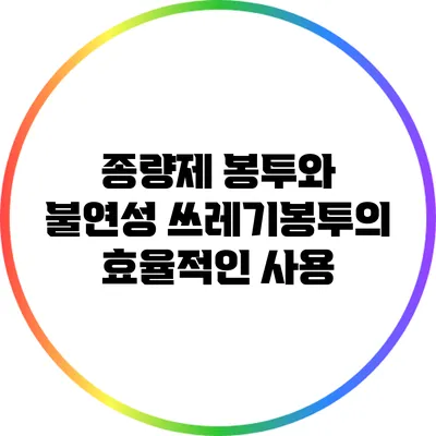 종량제 봉투와 불연성 쓰레기봉투의 효율적인 사용