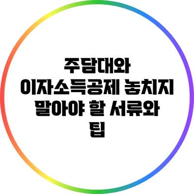 주담대와 이자소득공제: 놓치지 말아야 할 서류와 팁
