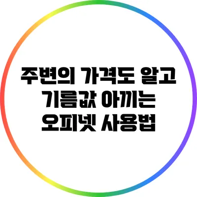 주변의 가격도 알고 기름값 아끼는 오피넷 사용법