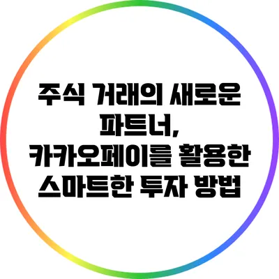 주식 거래의 새로운 파트너, 카카오페이를 활용한 스마트한 투자 방법