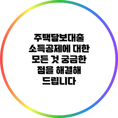 주택담보대출 소득공제에 대한 모든 것: 궁금한 점을 해결해 드립니다