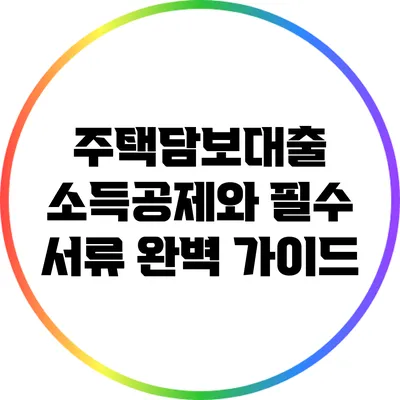 주택담보대출 소득공제와 필수 서류 완벽 가이드