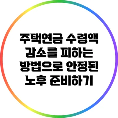 주택연금 수령액 감소를 피하는 방법으로 안정된 노후 준비하기