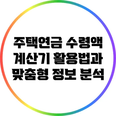 주택연금 수령액 계산기 활용법과 맞춤형 정보 분석