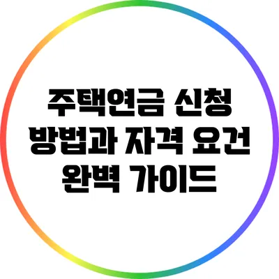 주택연금 신청 방법과 자격 요건 완벽 가이드