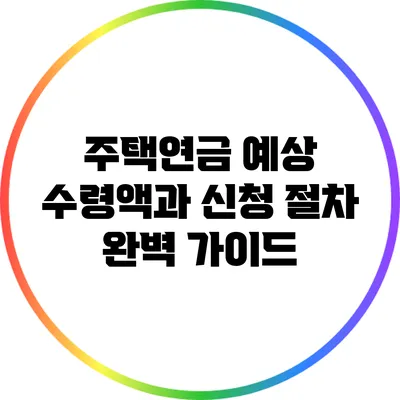 주택연금 예상 수령액과 신청 절차 완벽 가이드