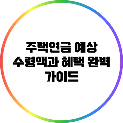 주택연금 예상 수령액과 혜택: 완벽 가이드