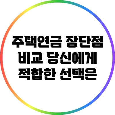 주택연금 장단점 비교: 당신에게 적합한 선택은?