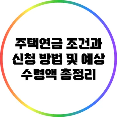 주택연금: 조건과 신청 방법 및 예상 수령액 총정리
