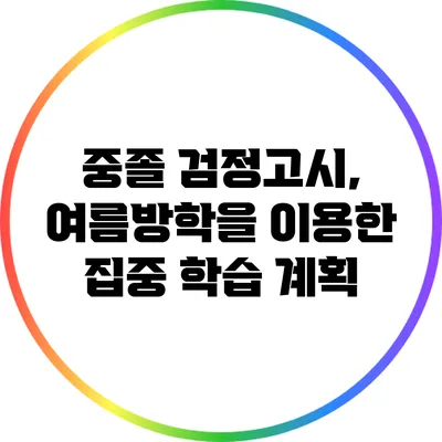 중졸 검정고시, 여름방학을 이용한 집중 학습 계획