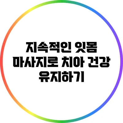 지속적인 잇몸 마사지로 치아 건강 유지하기