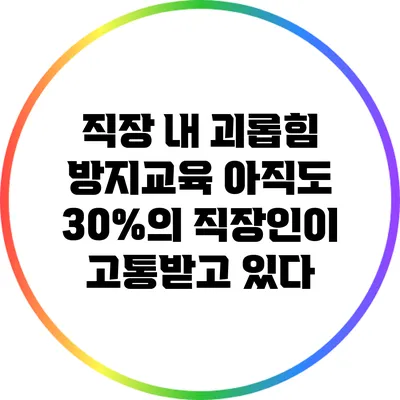 직장 내 괴롭힘 방지교육: 아직도 30%의 직장인이 고통받고 있다