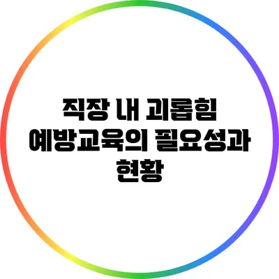 직장 내 괴롭힘 예방교육의 필요성과 현황