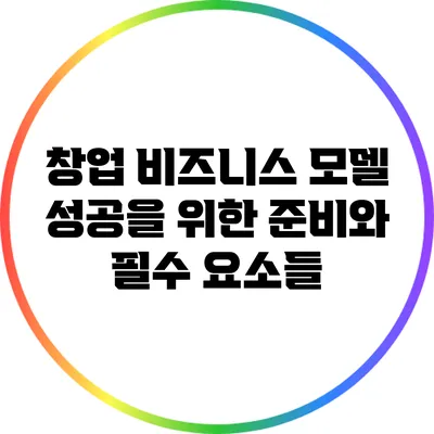 창업 비즈니스 모델: 성공을 위한 준비와 필수 요소들