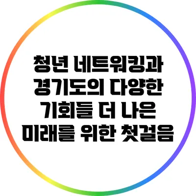 청년 네트워킹과 경기도의 다양한 기회들: 더 나은 미래를 위한 첫걸음