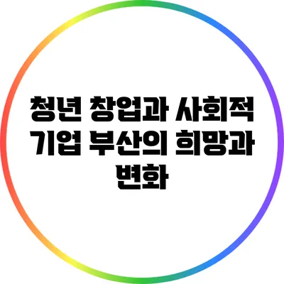 청년 창업과 사회적 기업: 부산의 희망과 변화