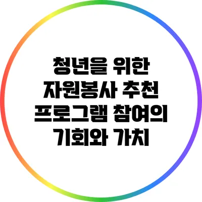 청년을 위한 자원봉사 추천 프로그램: 참여의 기회와 가치