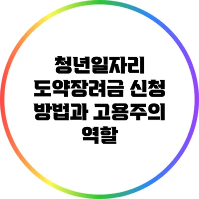 청년일자리 도약장려금 신청 방법과 고용주의 역할