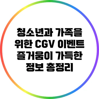 청소년과 가족을 위한 CGV 이벤트: 즐거움이 가득한 정보 총정리