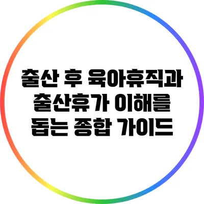 출산 후 육아휴직과 출산휴가: 이해를 돕는 종합 가이드