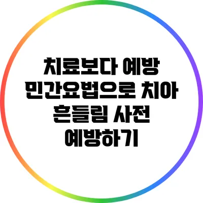 치료보다 예방: 민간요법으로 치아 흔들림 사전 예방하기
