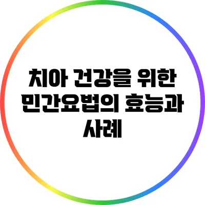 치아 건강을 위한 민간요법의 효능과 사례