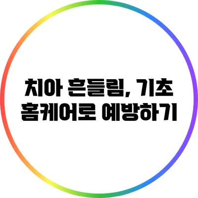 치아 흔들림, 기초 홈케어로 예방하기
