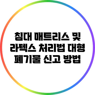 침대 매트리스 및 라텍스 처리법: 대형 폐기물 신고 방법