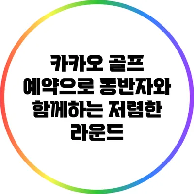 카카오 골프 예약으로 동반자와 함께하는 저렴한 라운드