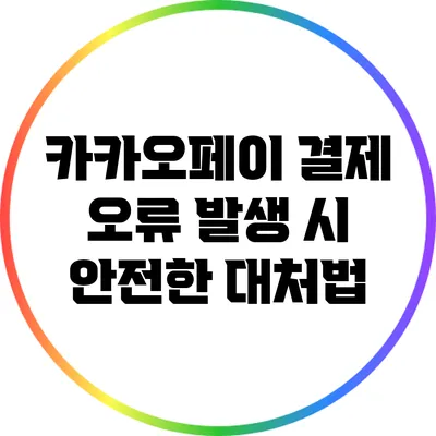 카카오페이 결제 오류 발생 시 안전한 대처법