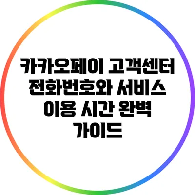 카카오페이 고객센터 전화번호와 서비스 이용 시간 완벽 가이드