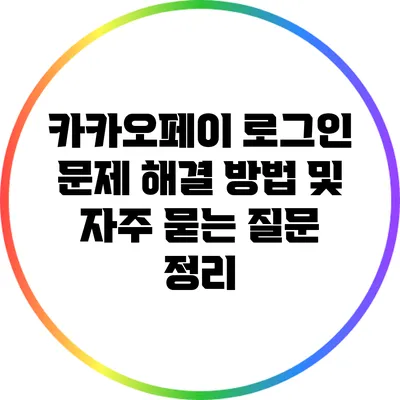 카카오페이 로그인 문제 해결 방법 및 자주 묻는 질문 정리