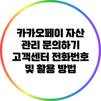 카카오페이 자산 관리 문의하기: 고객센터 전화번호 및 활용 방법