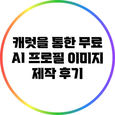 캐럿을 통한 무료 AI 프로필 이미지 제작 후기