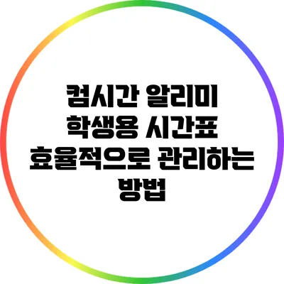 컴시간 알리미 학생용 시간표 효율적으로 관리하는 방법