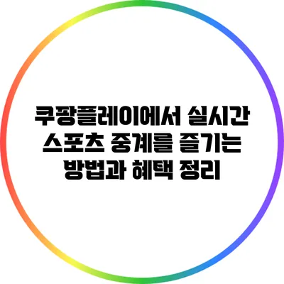 쿠팡플레이에서 실시간 스포츠 중계를 즐기는 방법과 혜택 정리