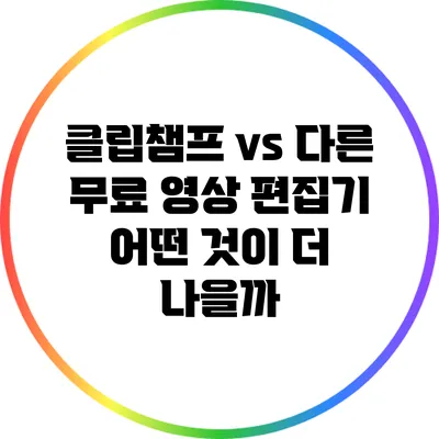 클립챔프 vs 다른 무료 영상 편집기 어떤 것이 더 나을까?