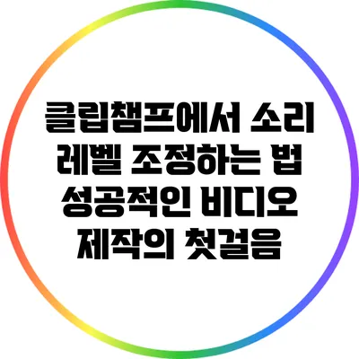 클립챔프에서 소리 레벨 조정하는 법 성공적인 비디오 제작의 첫걸음