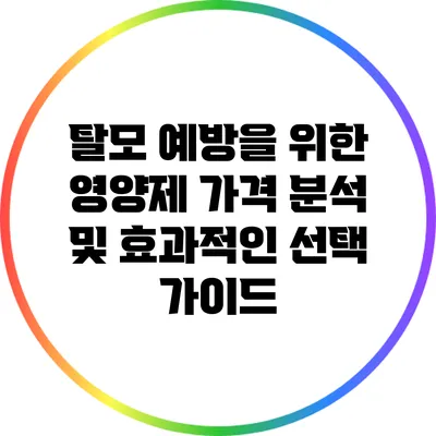 탈모 예방을 위한 영양제 가격 분석 및 효과적인 선택 가이드