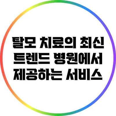 탈모 치료의 최신 트렌드: 병원에서 제공하는 서비스