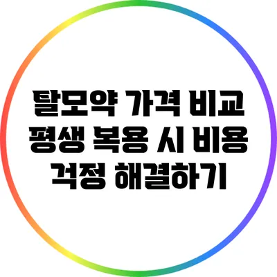 탈모약 가격 비교: 평생 복용 시 비용 걱정 해결하기