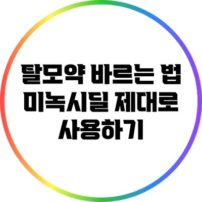 탈모약 바르는 법: 미녹시딜 제대로 사용하기