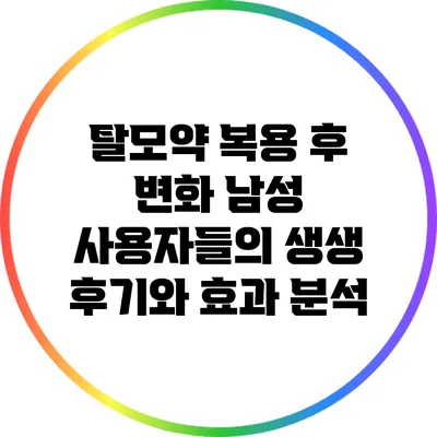 탈모약 복용 후 변화: 남성 사용자들의 생생 후기와 효과 분석