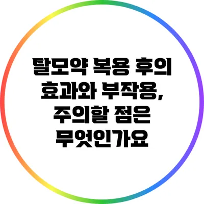 탈모약 복용 후의 효과와 부작용, 주의할 점은 무엇인가요?