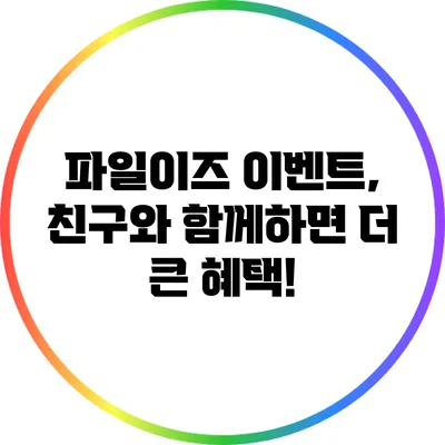 파일이즈 이벤트, 친구와 함께하면 더 큰 혜택!