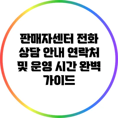 판매자센터 전화 상담 안내: 연락처 및 운영 시간 완벽 가이드